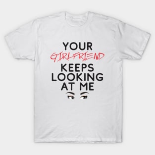 Your girlfriend keeps looking at me - A cheeky quote design to tease people around you! Available in T shirts, stickers, stationary and more! T-Shirt